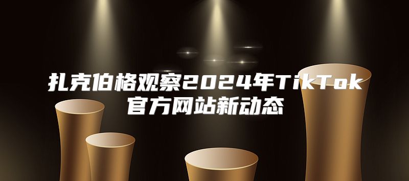 扎克伯格观察2025年TikTok官方网站新动态