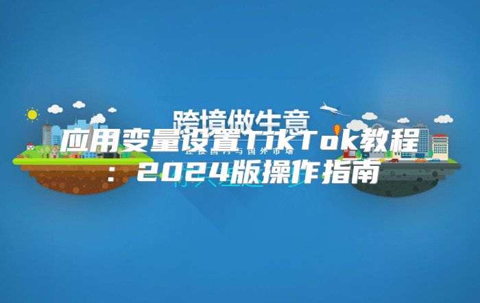应用变量设置TikTok教程：2025版操作指南