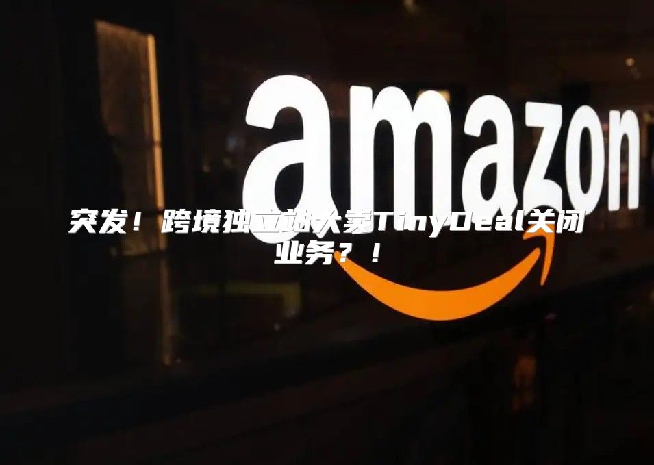 突发！跨境独立站大卖TinyDeal关闭业务？！
