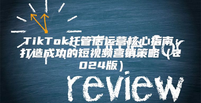 TikTok托管店运营核心指南：打造成功的短视频营销策略2025版