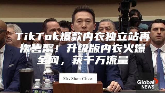 TikTok爆款内衣独立站再次售罄！升级版内衣火爆全网，获千万流量