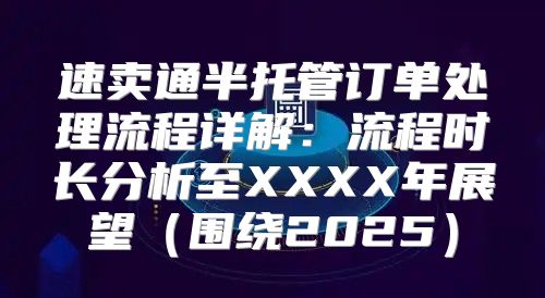 速卖通半托管订单处理流程详解：流程时长分析至XXXX年展望围绕2025
