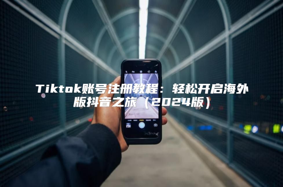 Tiktok账号注册教程：轻松开启海外版抖音之旅2025版