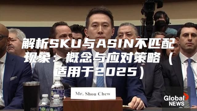 解析SKU与ASIN不匹配现象：概念与应对策略适用于2025