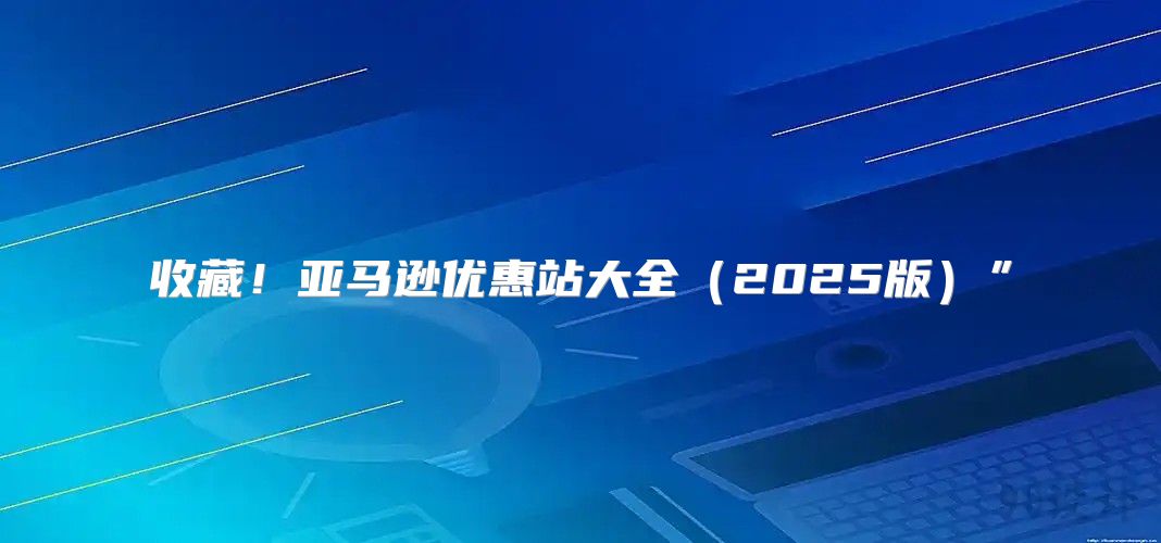 收藏！亚马逊优惠站大全2025版”