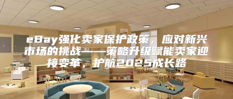 eBay强化卖家保护政策，应对新兴市场的挑战——策略升级赋能卖家迎接变革，护航2025成长路