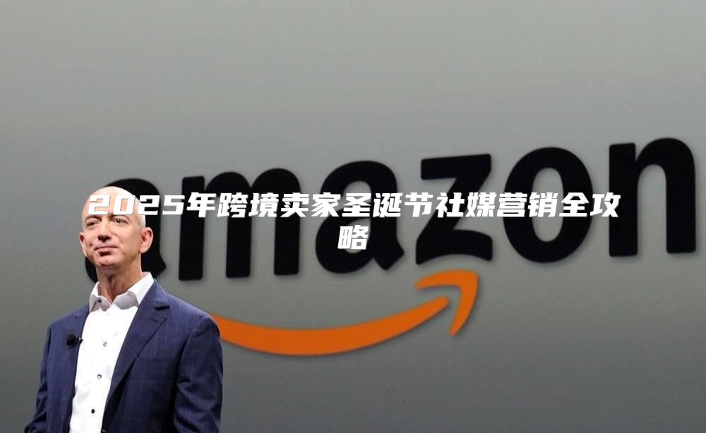 2025年跨境卖家圣诞节社媒营销全攻略