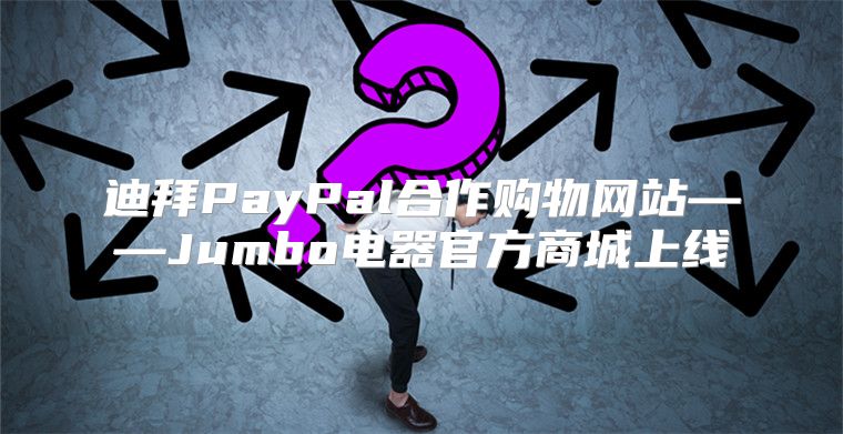 迪拜PayPal合作购物网站——Jumbo电器官方商城上线