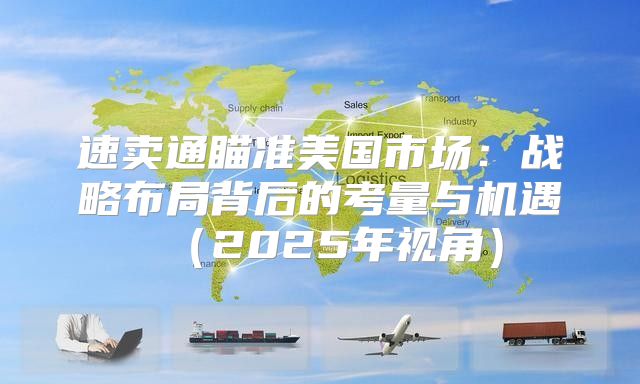速卖通瞄准美国市场：战略布局背后的考量与机遇2025年视角