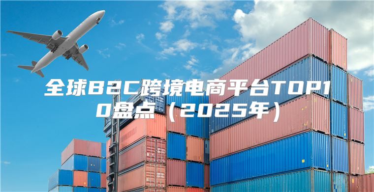 全球B2C跨境电商平台TOP10盘点2025年