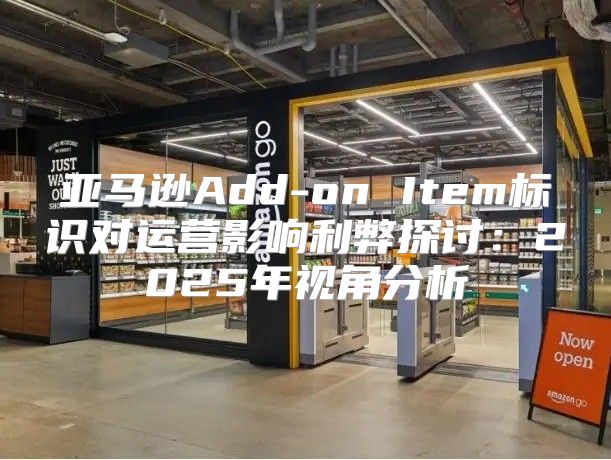 亚马逊Add-on Item标识对运营影响利弊探讨：2025年视角分析