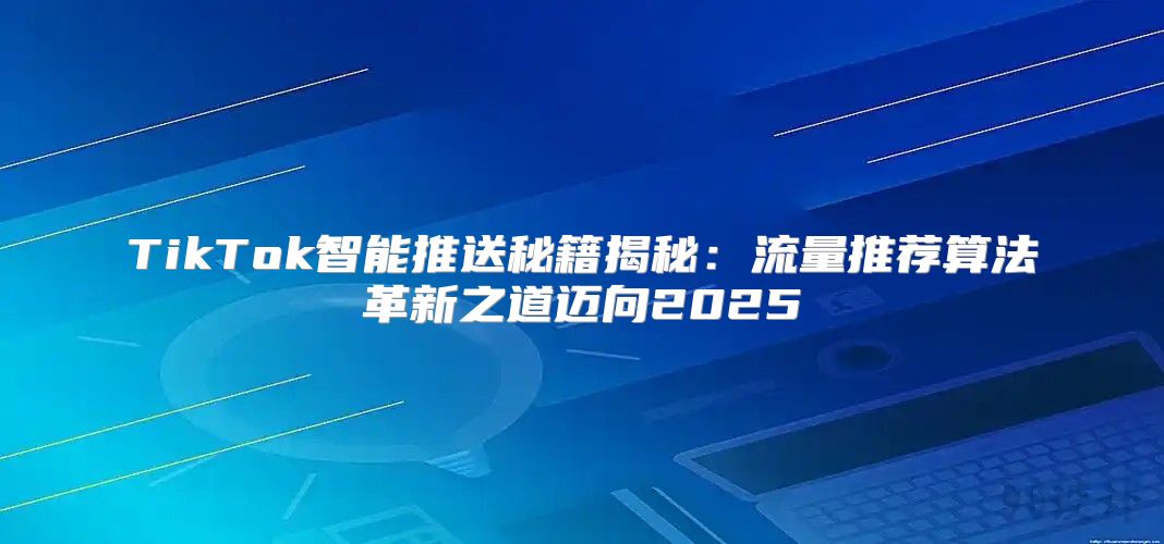 TikTok智能推送秘籍揭秘：流量推荐算法革新之道迈向2025
