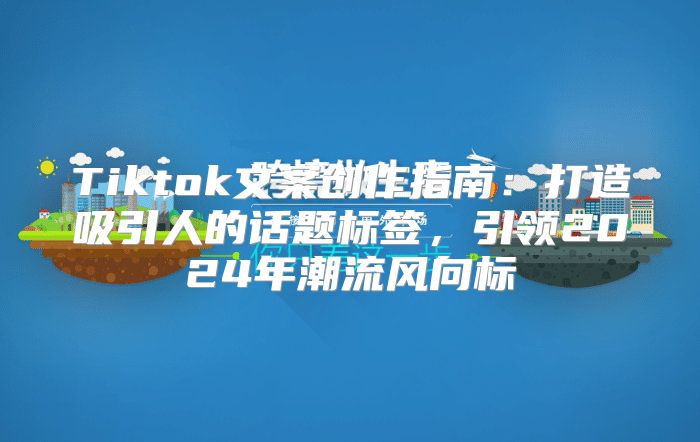 Tiktok文案创作指南：打造吸引人的话题标签，引领2025年潮流风向标