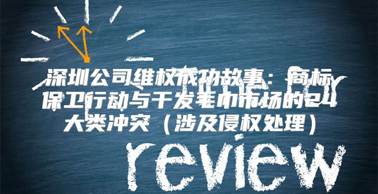 深圳公司维权成功故事：商标保卫行动与干发毛巾市场的24大类冲突涉及侵权处理