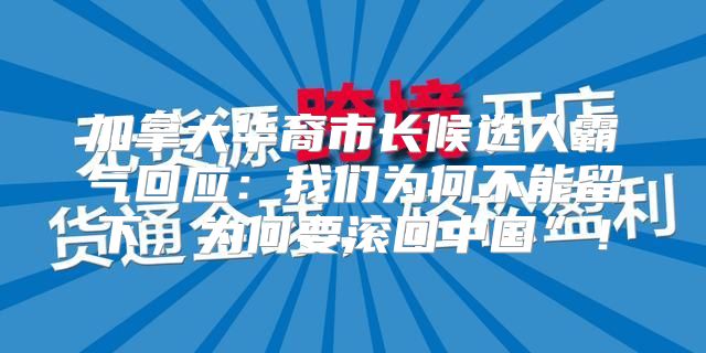 加拿大华裔市长候选人霸气回应：我们为何不能留下，为何要滚回中国”！