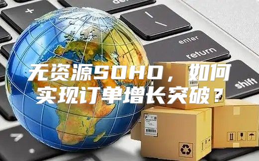 无资源SOHO，如何实现订单增长突破？