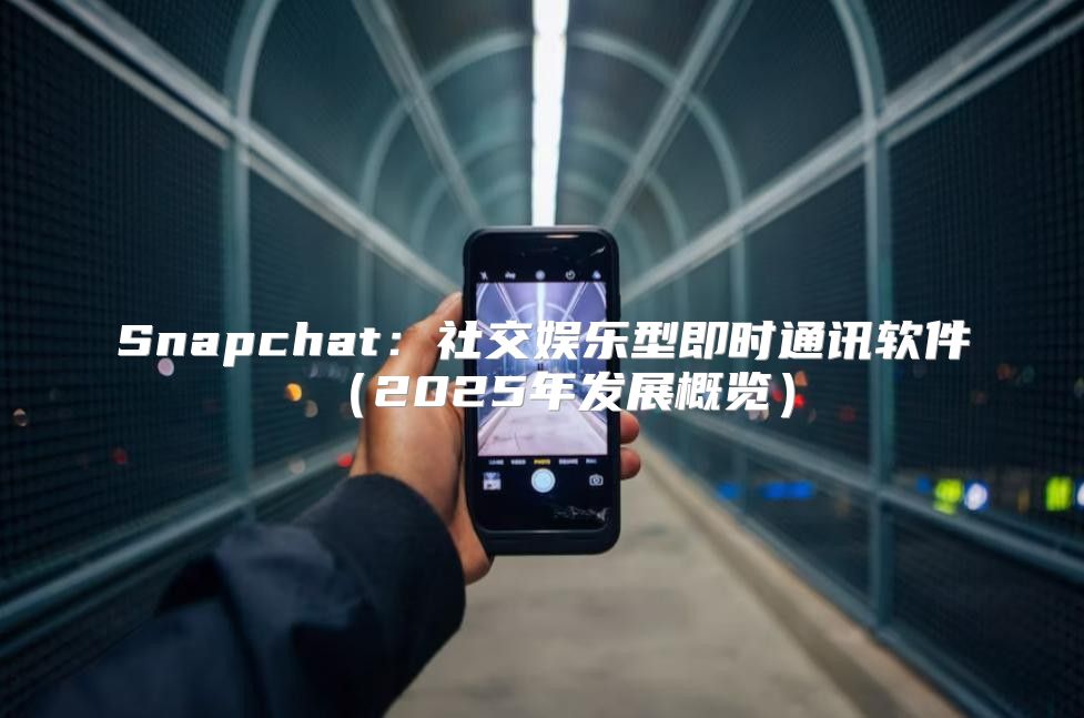 Snapchat：社交娱乐型即时通讯软件2025年发展概览