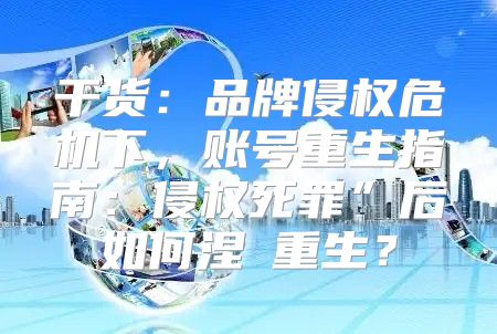 干货：品牌侵权危机下，账号重生指南：侵权死罪”后如何涅槃重生？