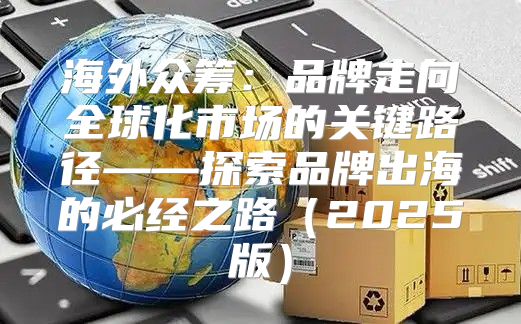 海外众筹：品牌走向全球化市场的关键路径——探索品牌出海的必经之路2025版