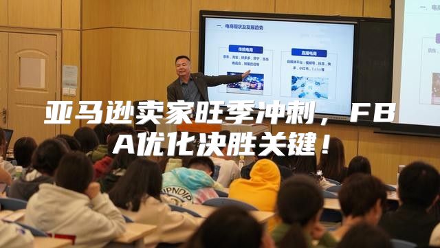 亚马逊卖家旺季冲刺，FBA优化决胜关键！