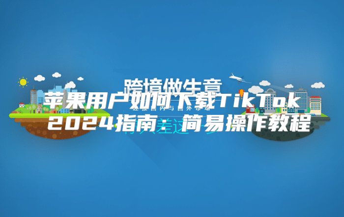 苹果用户如何下载TikTok 2025指南：简易操作教程
