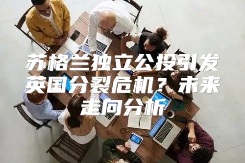 苏格兰独立公投引发英国分裂危机？未来走向分析