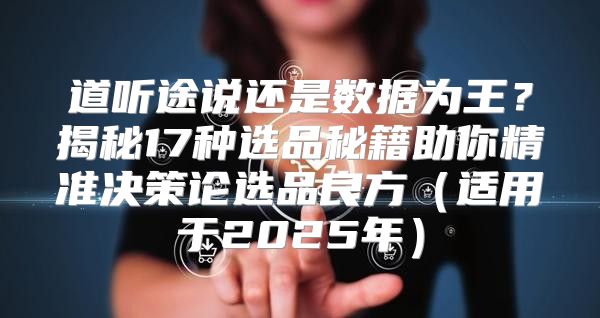 道听途说还是数据为王？揭秘17种选品秘籍助你精准决策论选品良方适用于2025年