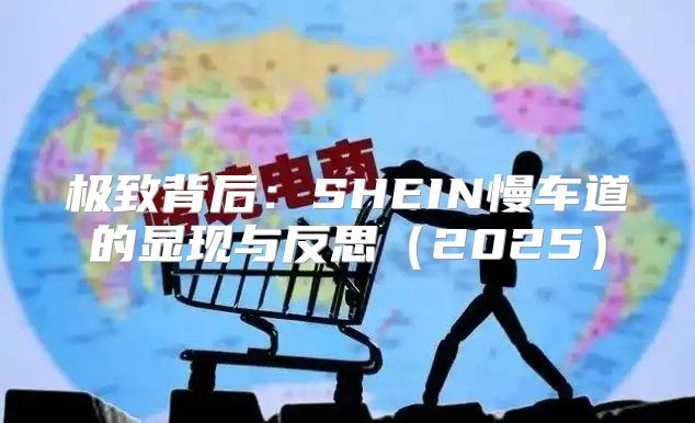 极致背后：SHEIN慢车道的显现与反思2025
