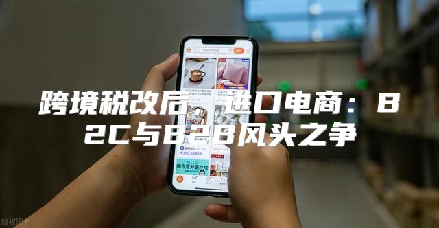 跨境税改后，进口电商：B2C与B2B风头之争