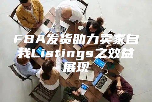 FBA发货助力卖家自我Listings之效益展现