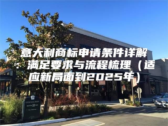 意大利商标申请条件详解：满足要求与流程梳理适应新局面到2025年