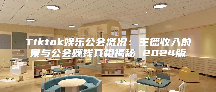 Tiktok娱乐公会概况：主播收入前景与公会赚钱真相揭秘 2025版
