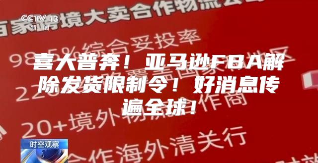 喜大普奔！亚马逊FBA解除发货限制令！好消息传遍全球！
