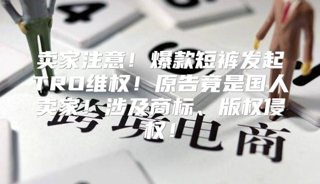 卖家注意！爆款短裤发起TRO维权！原告竟是国人卖家！涉及商标、版权侵权！
