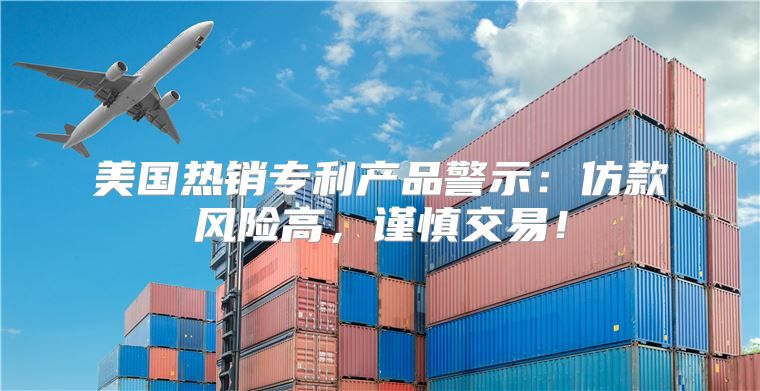 美国热销专利产品警示：仿款风险高，谨慎交易！