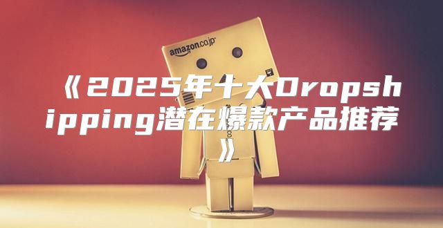 2025年十大Dropshipping潜在爆款产品推荐