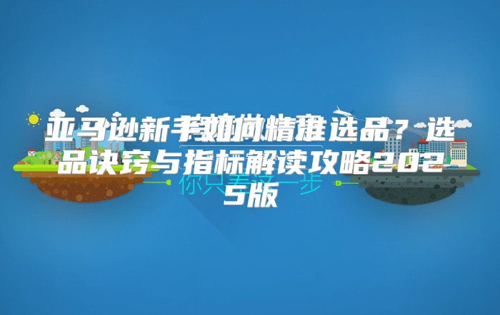亚马逊新手如何精准选品？选品诀窍与指标解读攻略2025版