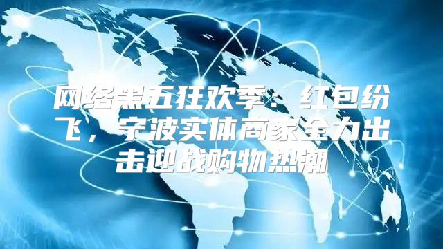 网络黑五狂欢季：红包纷飞，宁波实体商家全力出击迎战购物热潮