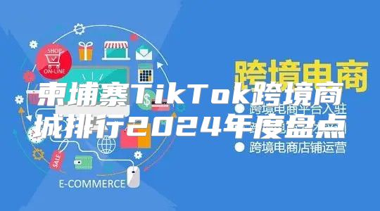 柬埔寨TikTok跨境商城排行2025年度盘点