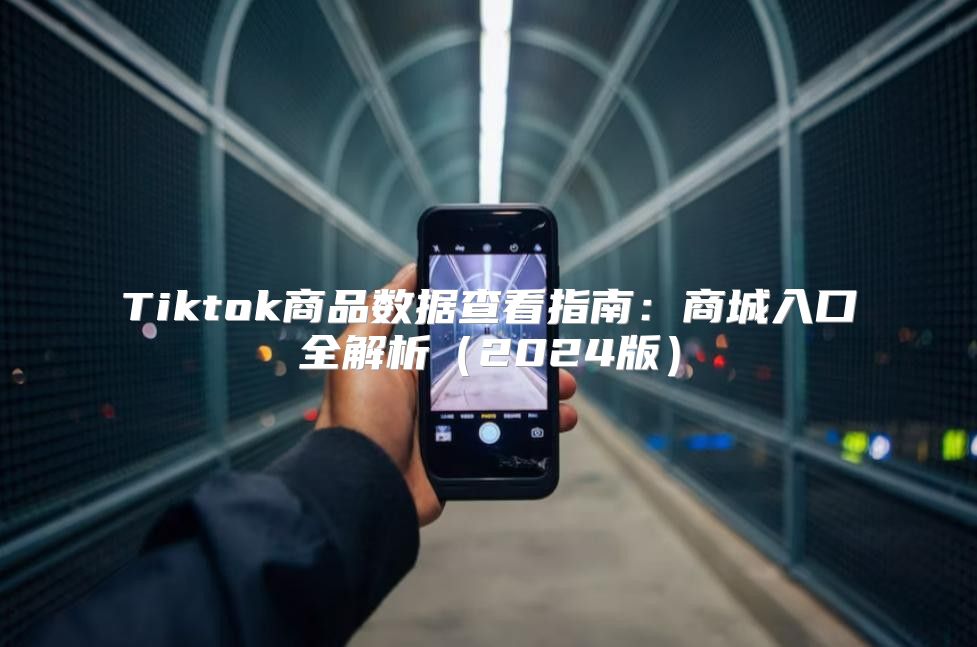 Tiktok商品数据查看指南：商城入口全解析2025版
