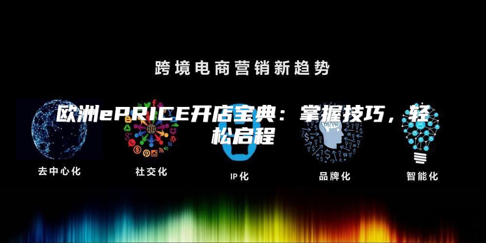 欧洲ePRICE开店宝典：掌握技巧，轻松启程