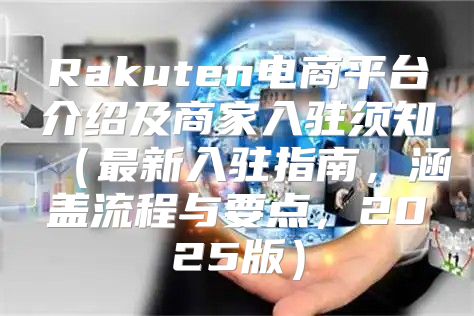 Rakuten电商平台介绍及商家入驻须知最新入驻指南，涵盖流程与要点，2025版