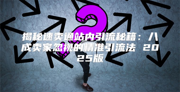 揭秘速卖通站内引流秘籍：八成卖家忽视的精准引流法 2025版