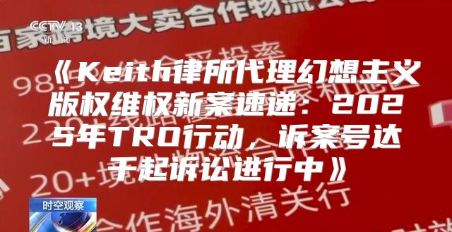 Keith律所代理幻想主义版权维权新案速递：2025年TRO行动，诉案号达千起诉讼进行中