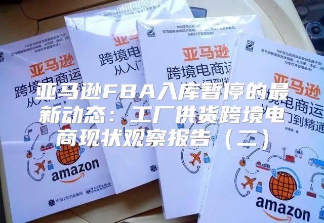 亚马逊FBA入库暂停的最新动态：工厂供货跨境电商现状观察报告二