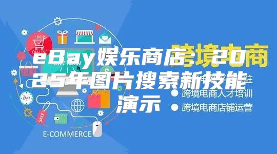 eBay娱乐商店：2025年图片搜索新技能演示