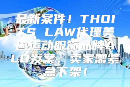 最新案件！THOITS LAW代理美国运动服饰品牌ALO发案，卖家需紧急下架！