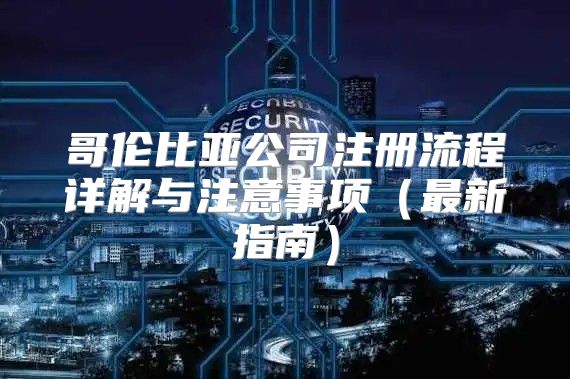 哥伦比亚公司注册流程详解与注意事项最新指南