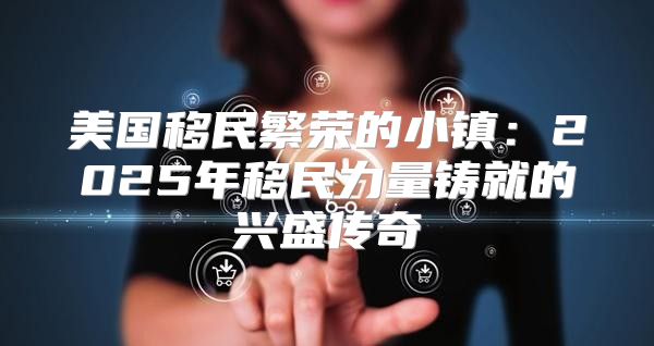 美国移民繁荣的小镇：2025年移民力量铸就的兴盛传奇