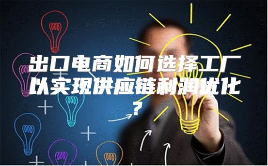 出口电商如何选择工厂以实现供应链利润优化？